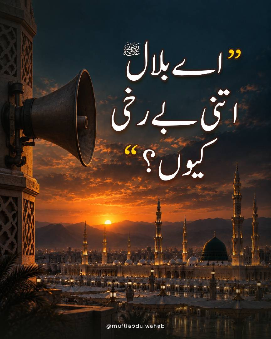 اے بلال (رَضِيَ ٱللَّٰهُ عَنْهُ) اتنی بے رخی کیوں؟...